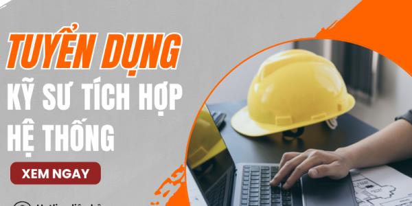 [TUYỂN DỤNG] KỸ SƯ TÍCH HỢP HỆ THỐNG