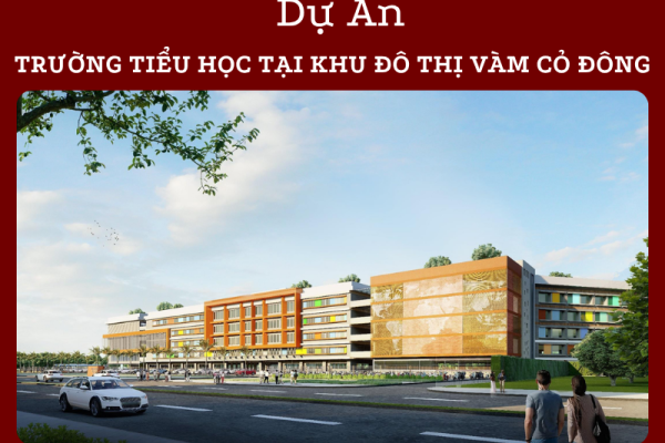 DỰ ÁN TRƯỜNG TIỂU HỌC TẠI LÔ IS1 – KHU ĐÔ THỊ VÀM CỎ ĐÔNG